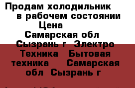 Продам холодильник STINOL в рабочем состоянии. › Цена ­ 3 500 - Самарская обл., Сызрань г. Электро-Техника » Бытовая техника   . Самарская обл.,Сызрань г.